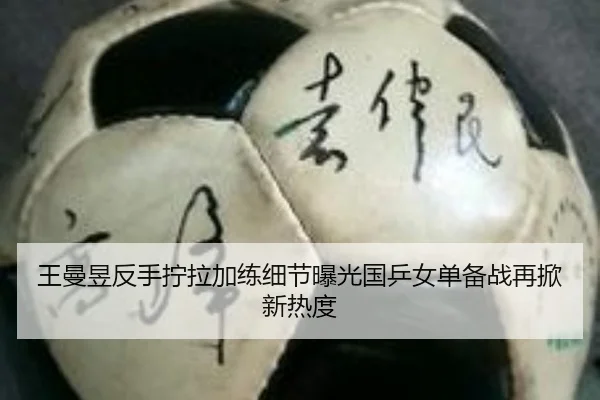 王曼昱反手拧拉加练细节曝光国乒女单备战再掀新热度